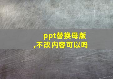 ppt替换母版,不改内容可以吗