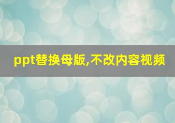 ppt替换母版,不改内容视频