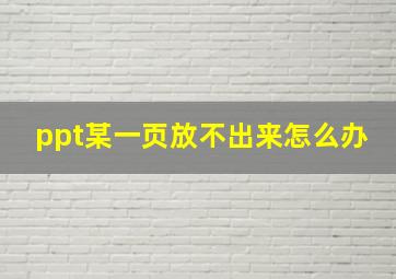 ppt某一页放不出来怎么办