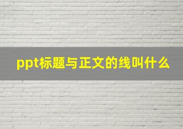 ppt标题与正文的线叫什么