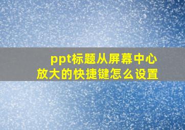 ppt标题从屏幕中心放大的快捷键怎么设置