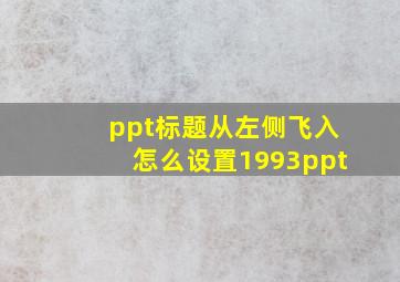 ppt标题从左侧飞入怎么设置1993ppt