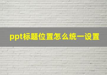 ppt标题位置怎么统一设置