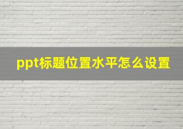 ppt标题位置水平怎么设置