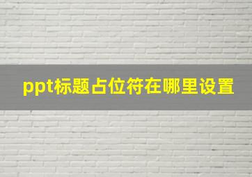 ppt标题占位符在哪里设置