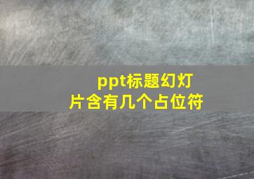 ppt标题幻灯片含有几个占位符