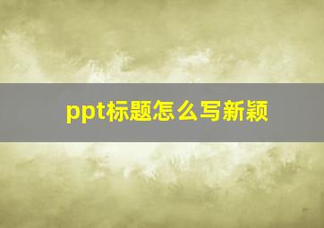 ppt标题怎么写新颖