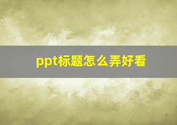 ppt标题怎么弄好看