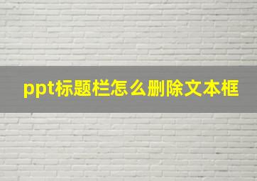 ppt标题栏怎么删除文本框