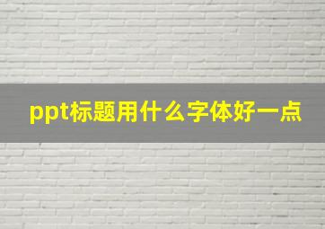 ppt标题用什么字体好一点