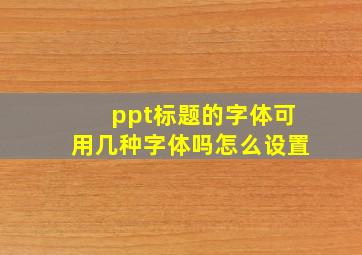 ppt标题的字体可用几种字体吗怎么设置