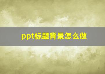 ppt标题背景怎么做