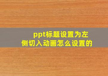 ppt标题设置为左侧切入动画怎么设置的