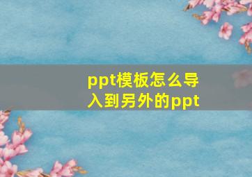 ppt模板怎么导入到另外的ppt