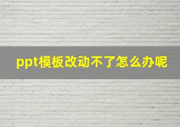 ppt模板改动不了怎么办呢