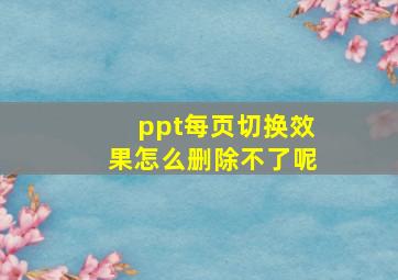 ppt每页切换效果怎么删除不了呢