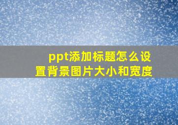 ppt添加标题怎么设置背景图片大小和宽度