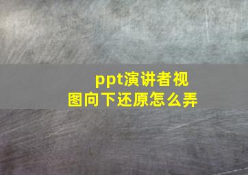 ppt演讲者视图向下还原怎么弄