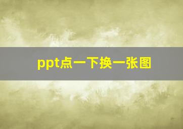 ppt点一下换一张图