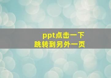 ppt点击一下跳转到另外一页