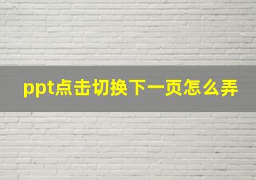 ppt点击切换下一页怎么弄