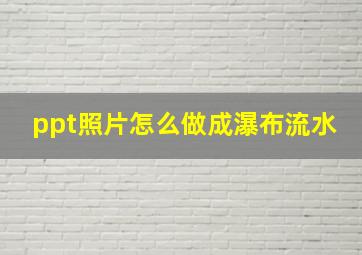 ppt照片怎么做成瀑布流水