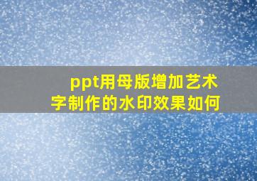 ppt用母版增加艺术字制作的水印效果如何