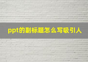 ppt的副标题怎么写吸引人