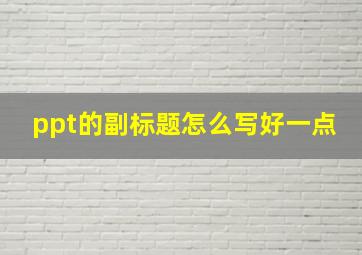 ppt的副标题怎么写好一点