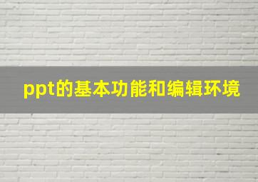 ppt的基本功能和编辑环境