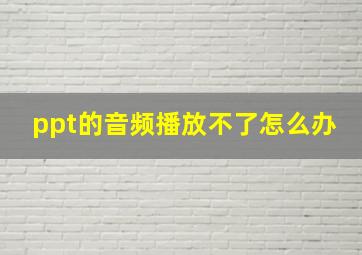 ppt的音频播放不了怎么办