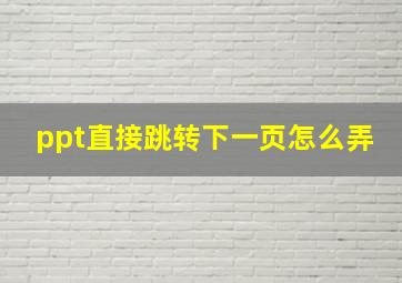 ppt直接跳转下一页怎么弄