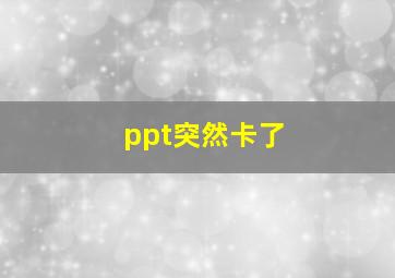 ppt突然卡了