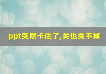 ppt突然卡住了,关也关不掉