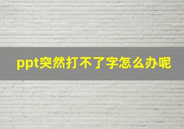 ppt突然打不了字怎么办呢