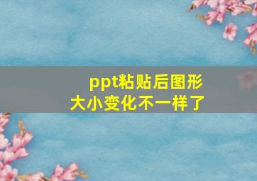 ppt粘贴后图形大小变化不一样了