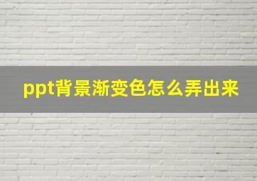 ppt背景渐变色怎么弄出来