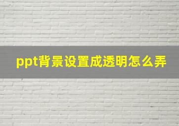 ppt背景设置成透明怎么弄