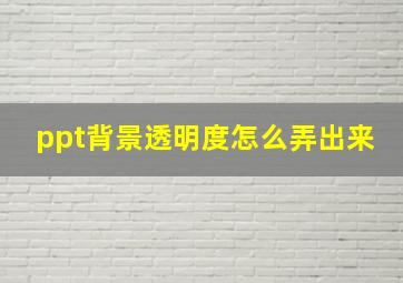 ppt背景透明度怎么弄出来