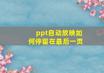 ppt自动放映如何停留在最后一页