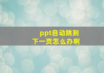 ppt自动跳到下一页怎么办啊