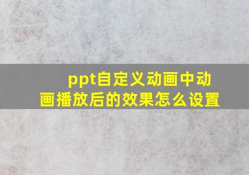 ppt自定义动画中动画播放后的效果怎么设置