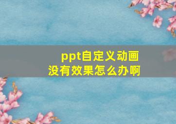 ppt自定义动画没有效果怎么办啊