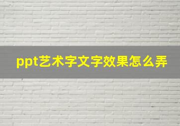 ppt艺术字文字效果怎么弄