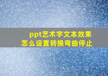 ppt艺术字文本效果怎么设置转换弯曲停止