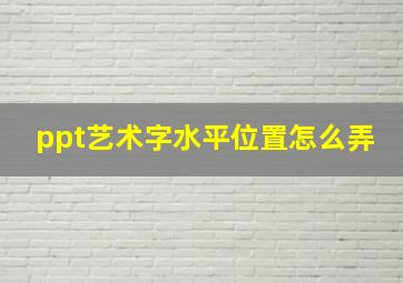 ppt艺术字水平位置怎么弄