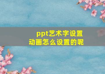 ppt艺术字设置动画怎么设置的呢