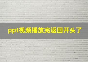 ppt视频播放完返回开头了