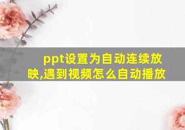 ppt设置为自动连续放映,遇到视频怎么自动播放