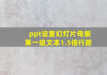 ppt设置幻灯片母版第一级文本1.5倍行距